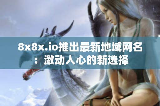 8x8x.io推出最新地域網(wǎng)名：激動(dòng)人心的新選擇