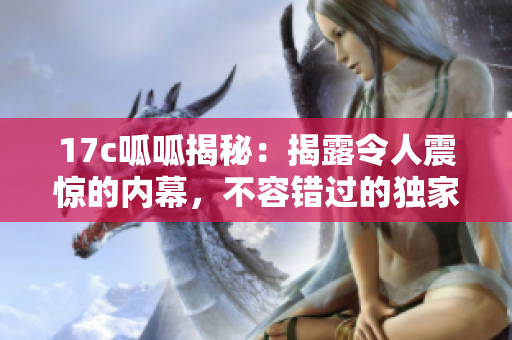 17c呱呱揭秘：揭露令人震驚的內(nèi)幕，不容錯(cuò)過(guò)的獨(dú)家報(bào)道!