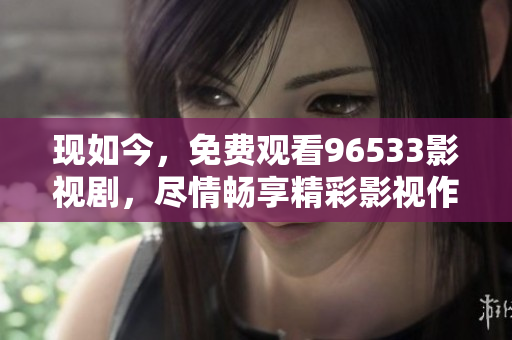 現(xiàn)如今，免費(fèi)觀看96533影視劇，盡情暢享精彩影視作品