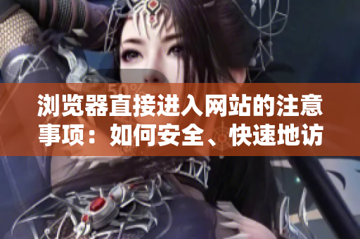 瀏覽器直接進(jìn)入網(wǎng)站的注意事項(xiàng)：如何安全、快速地訪問(wèn)您喜歡的網(wǎng)站