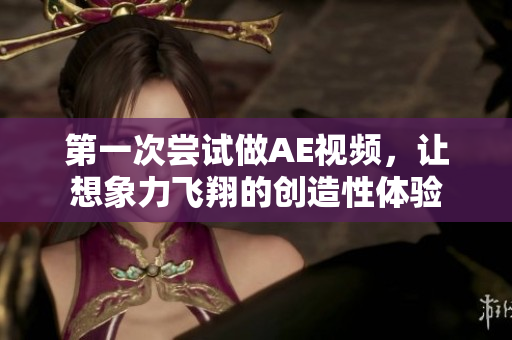 第一次嘗試做AE視頻，讓想象力飛翔的創(chuàng)造性體驗