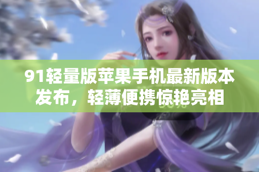 91輕量版蘋果手機(jī)最新版本發(fā)布，輕薄便攜驚艷亮相