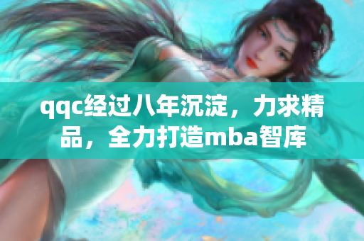 qqc經(jīng)過八年沉淀，力求精品，全力打造mba智庫
