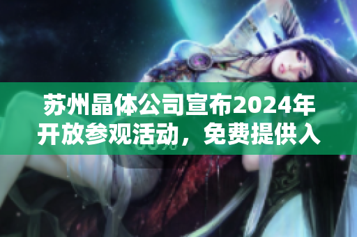 蘇州晶體公司宣布2024年開放參觀活動，免費(fèi)提供入口服務(wù)