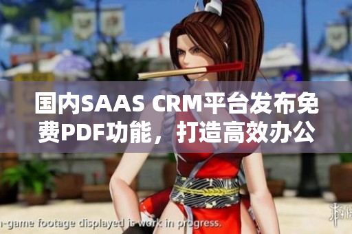 國(guó)內(nèi)SAAS CRM平臺(tái)發(fā)布免費(fèi)PDF功能，打造高效辦公新模式