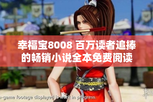 幸福寶8008 百萬(wàn)讀者追捧的暢銷(xiāo)小說(shuō)全本免費(fèi)閱讀