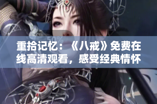 重拾記憶：《八戒》免費(fèi)在線高清觀看，感受經(jīng)典情懷