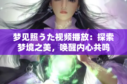 夢見照うた視頻播放：探索夢境之美，喚醒內(nèi)心共鳴