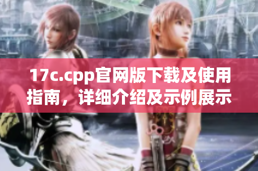 17c.cpp官網(wǎng)版下載及使用指南，詳細(xì)介紹及示例展示