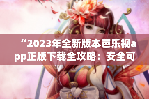 “2023年全新版本芭樂視app正版下載全攻略：安全可靠，流暢體驗！”