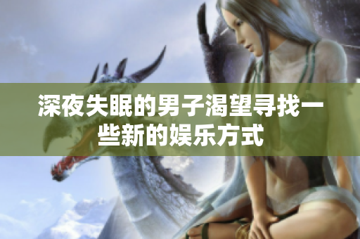 深夜失眠的男子渴望尋找一些新的娛樂方式