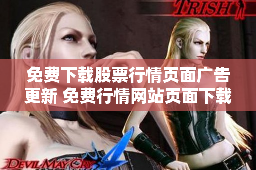 免費(fèi)下載股票行情頁(yè)面廣告更新 免費(fèi)行情網(wǎng)站頁(yè)面下載最新優(yōu)惠