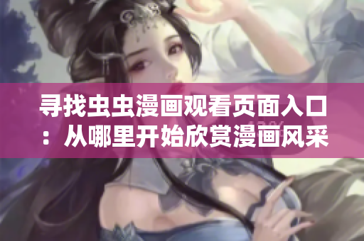 尋找蟲蟲漫畫觀看頁(yè)面入口：從哪里開始欣賞漫畫風(fēng)采