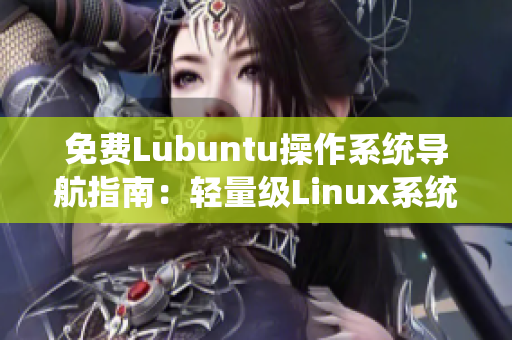 免費(fèi)Lubuntu操作系統(tǒng)導(dǎo)航指南：輕量級Linux系統(tǒng)如何免費(fèi)下載安裝及使用技巧