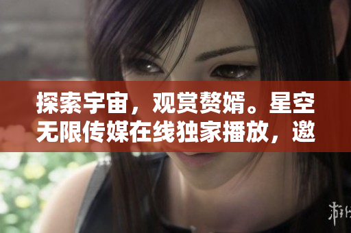 探索宇宙，觀賞贅婿。星空無限傳媒在線獨(dú)家播放，邀您共賞這部精彩的電視劇。