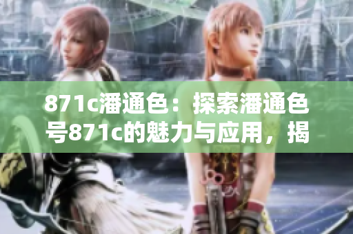 871c潘通色：探索潘通色號871c的魅力與應(yīng)用，揭秘色彩故事、潘通色藝術(shù)靈感