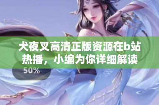 犬夜叉高清正版資源在b站熱播，小編為你詳細(xì)解讀