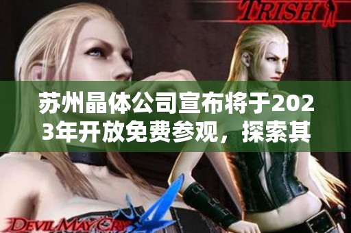 蘇州晶體公司宣布將于2023年開放免費(fèi)參觀，探索其先進(jìn)科技和創(chuàng)新成果