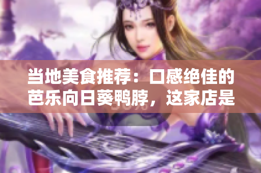 當(dāng)?shù)孛朗惩扑]：口感絕佳的芭樂向日葵鴨脖，這家店是最佳選擇
