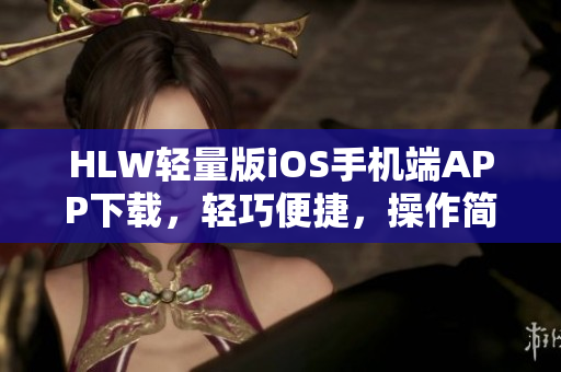 HLW輕量版iOS手機端APP下載，輕巧便捷，操作簡單易上手