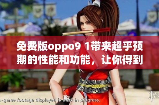 免費版oppo9 1帶來超乎預(yù)期的性能和功能，讓你得到更多，花費更少