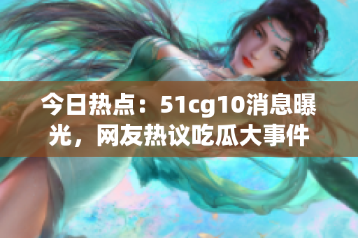 今日熱點：51cg10消息曝光，網(wǎng)友熱議吃瓜大事件