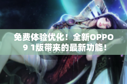 免費體驗優(yōu)化！全新OPPO 9 1版帶來的最新功能！