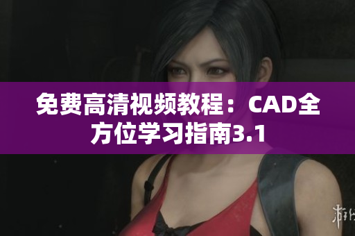 免費(fèi)高清視頻教程：CAD全方位學(xué)習(xí)指南3.1
