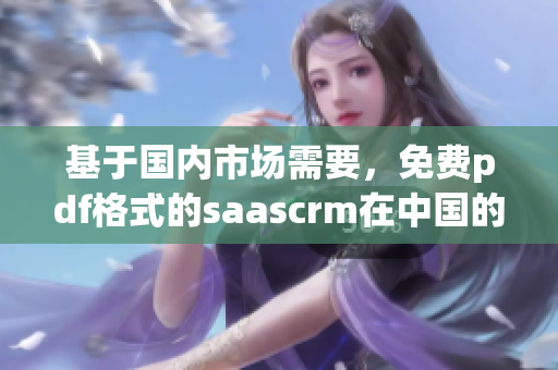 基于國內(nèi)市場需要，免費pdf格式的saascrm在中國的使用特點與優(yōu)勢
