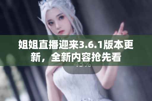 姐姐直播迎來(lái)3.6.1版本更新，全新內(nèi)容搶先看