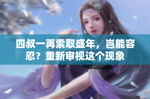 四叔一再索取盛年，豈能容忍？重新審視這個(gè)現(xiàn)象
