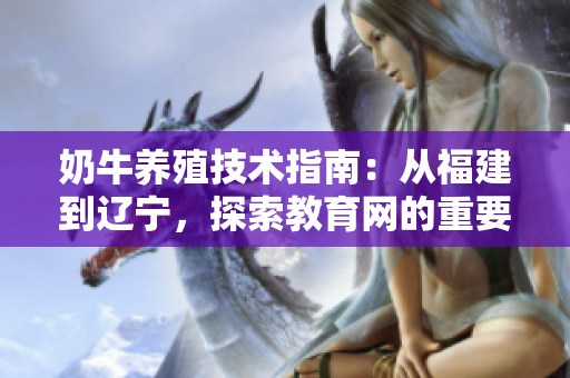 奶牛養(yǎng)殖技術(shù)指南：從福建到遼寧，探索教育網(wǎng)的重要性