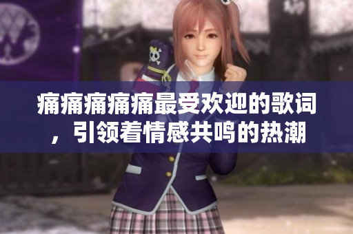 痛痛痛痛痛最受歡迎的歌詞，引領(lǐng)著情感共鳴的熱潮
