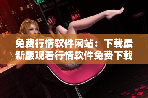 免費行情軟件網(wǎng)站：下載最新版觀看行情軟件免費下載!