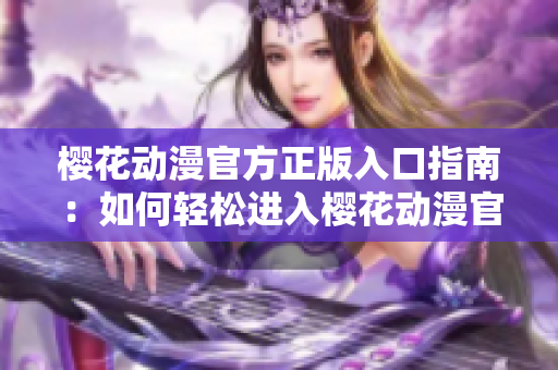 櫻花動漫官方正版入口指南：如何輕松進入櫻花動漫官方網(wǎng)站？