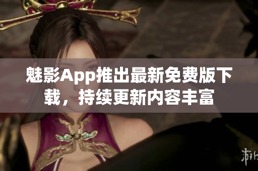 魅影App推出最新免費版下載，持續(xù)更新內(nèi)容豐富