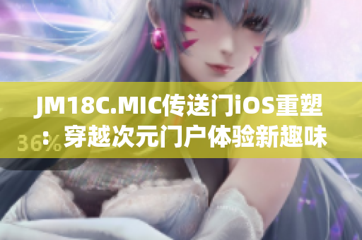 JM18C.MIC傳送門iOS重塑：穿越次元門戶體驗新趣味