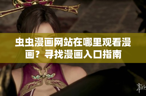 蟲蟲漫畫網(wǎng)站在哪里觀看漫畫？尋找漫畫入口指南