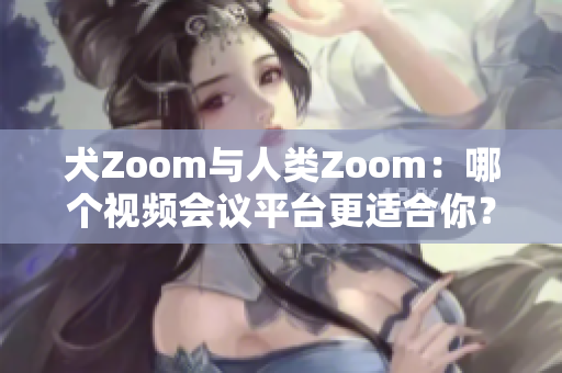 犬Zoom與人類Zoom：哪個視頻會議平臺更適合你？
