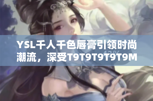YSL千人千色唇膏引領時尚潮流，深受T9T9T9T9T9MBA喜愛