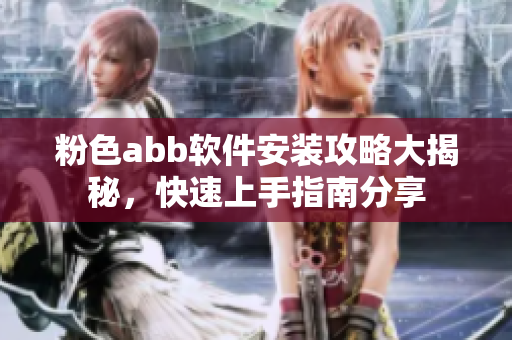 粉色abb軟件安裝攻略大揭秘，快速上手指南分享
