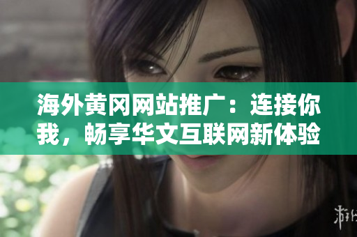 海外黃岡網(wǎng)站推廣：連接你我，暢享華文互聯(lián)網(wǎng)新體驗(yàn)
