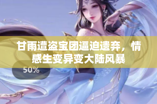 甘雨遭盜寶團(tuán)逼迫遺棄，情感生變異變大陸風(fēng)暴