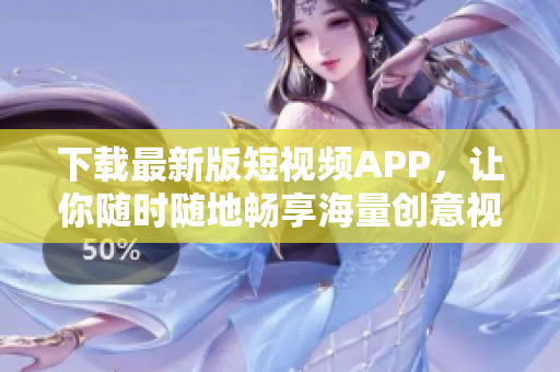 下載最新版短視頻APP，讓你隨時(shí)隨地暢享海量創(chuàng)意視頻