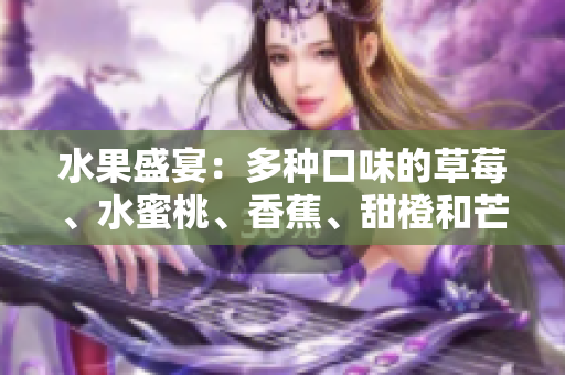 水果盛宴：多種口味的草莓、水蜜桃、香蕉、甜橙和芒果的誘人組合