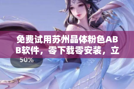 免費(fèi)試用蘇州晶體粉色ABB軟件，零下載零安裝，立即體驗(yàn)享受晶瑩世界