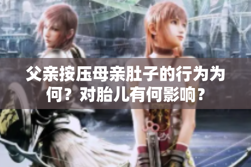 父親按壓母親肚子的行為為何？對(duì)胎兒有何影響？