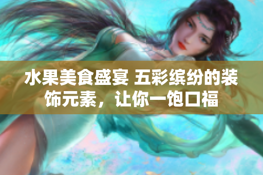 水果美食盛宴 五彩繽紛的裝飾元素，讓你一飽口福