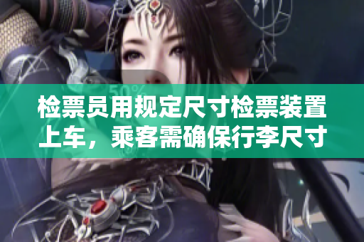 檢票員用規(guī)定尺寸檢票裝置上車，乘客需確保行李尺寸符合18cm標準