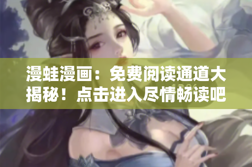 漫蛙漫畫：免費(fèi)閱讀通道大揭秘！點(diǎn)擊進(jìn)入盡情暢讀吧